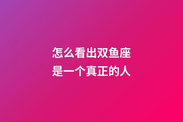 怎么看出双鱼座是一个真正的人-第1张-星座运势-玄机派