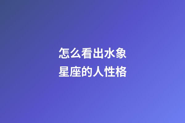 怎么看出水象星座的人性格-第1张-星座运势-玄机派