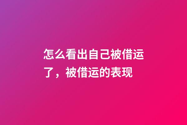 怎么看出自己被借运了，被借运的表现
