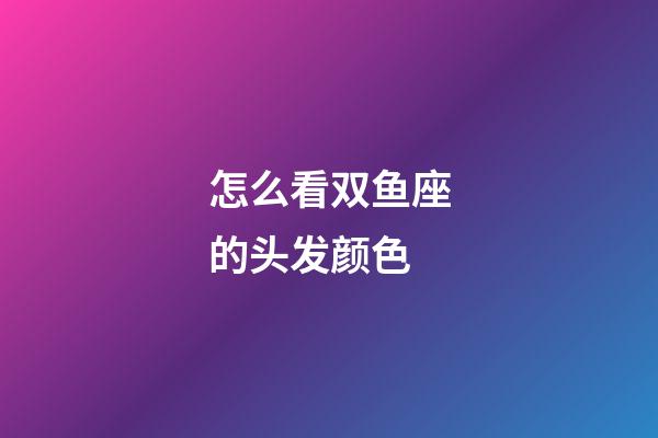 怎么看双鱼座的头发颜色