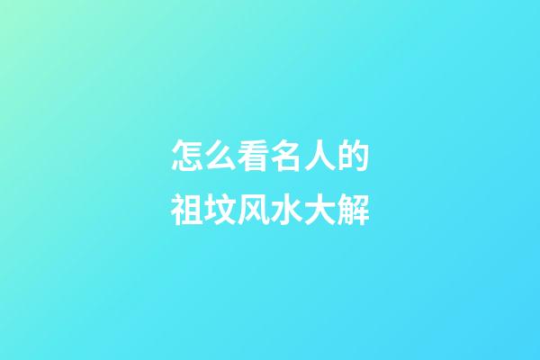 怎么看名人的祖坟风水大解