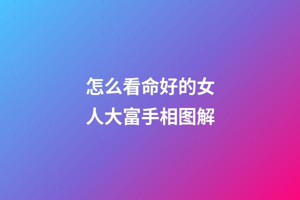 怎么看命好的女人大富手相图解