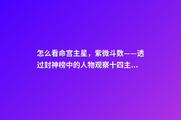 怎么看命宫主星，紫微斗数——透过封神榜中的人物观察十四主星之天同星-第1张-观点-玄机派