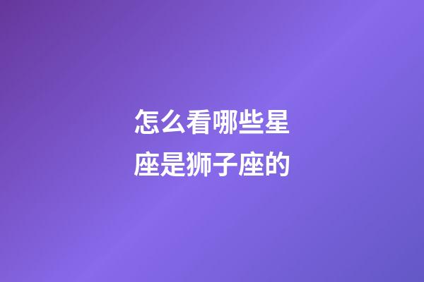 怎么看哪些星座是狮子座的-第1张-星座运势-玄机派