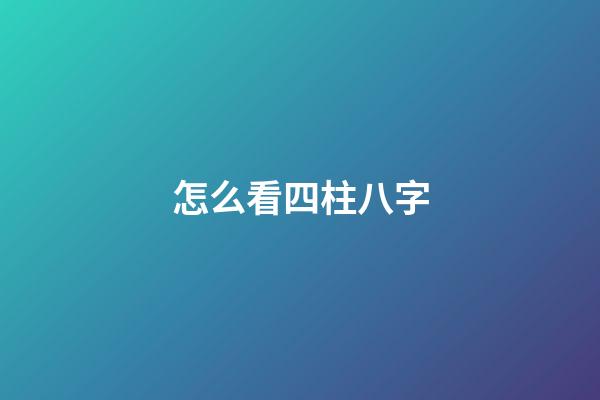 怎么看四柱八字