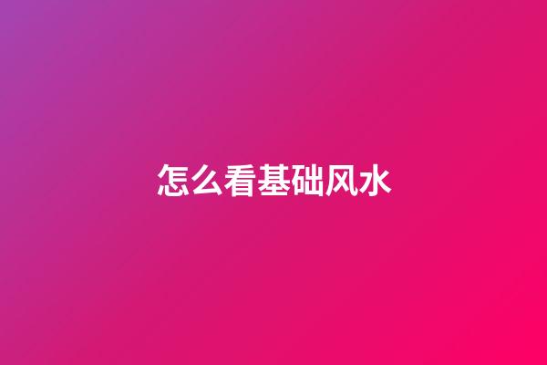 怎么看基础风水