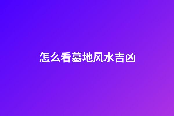 怎么看墓地风水吉凶