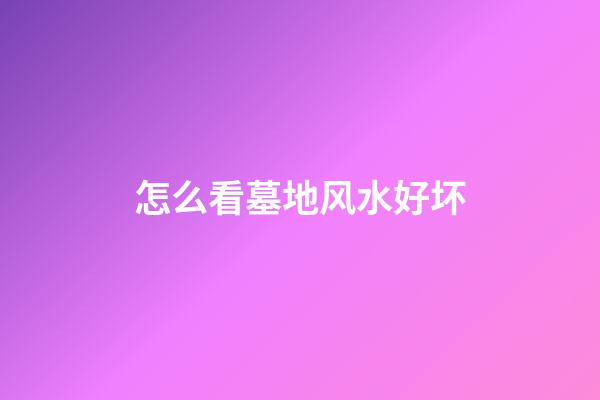 怎么看墓地风水好坏