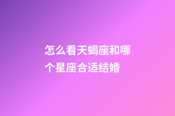 怎么看天蝎座和哪个星座合适结婚-第1张-星座运势-玄机派