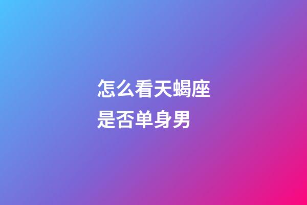 怎么看天蝎座是否单身男-第1张-星座运势-玄机派