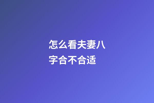 怎么看夫妻八字合不合适