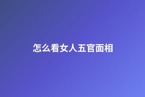 怎么看女人五官面相
