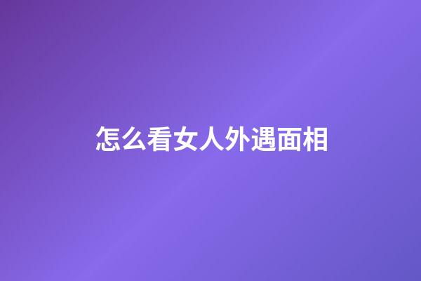 怎么看女人外遇面相