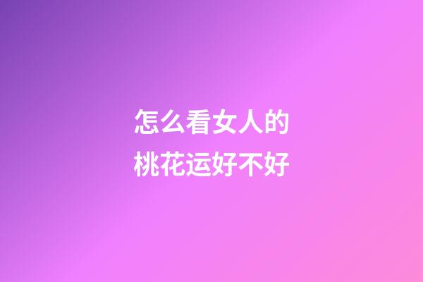怎么看女人的桃花运好不好