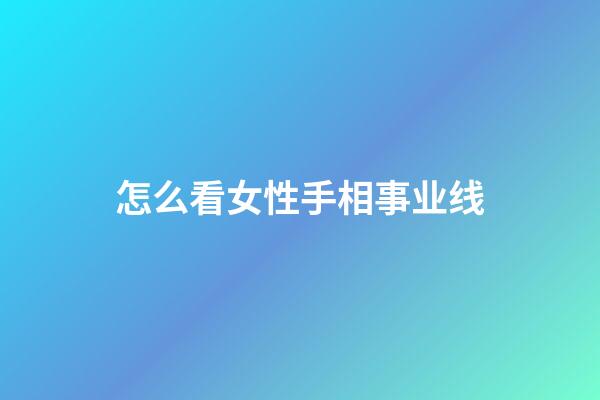 怎么看女性手相事业线