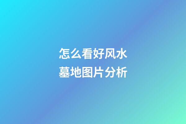 怎么看好风水墓地图片分析