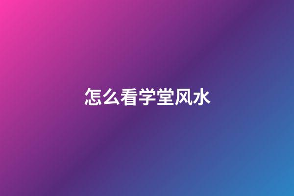 怎么看学堂风水