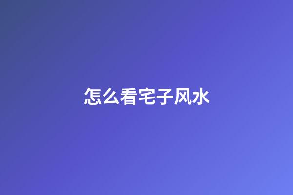 怎么看宅子风水