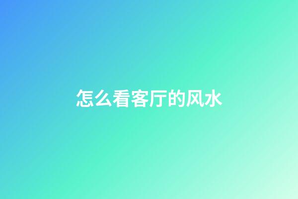 怎么看客厅的风水
