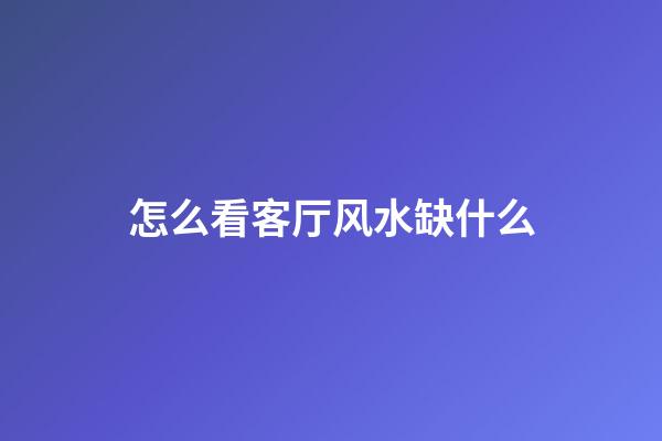 怎么看客厅风水缺什么