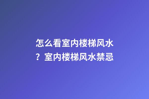 怎么看室内楼梯风水？室内楼梯风水禁忌