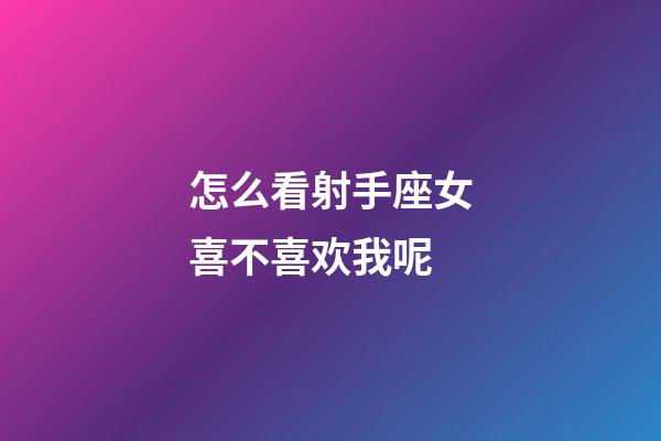 怎么看射手座女喜不喜欢我呢-第1张-星座运势-玄机派