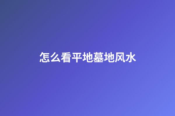 怎么看平地墓地风水
