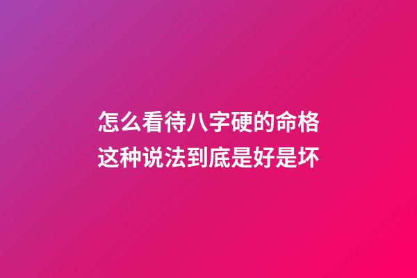 怎么看待八字硬的命格?这种说法到底是好是坏?