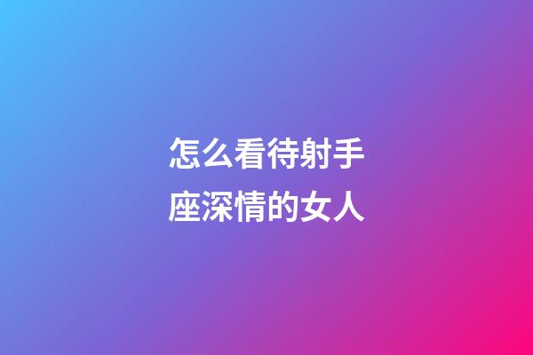 怎么看待射手座深情的女人-第1张-星座运势-玄机派