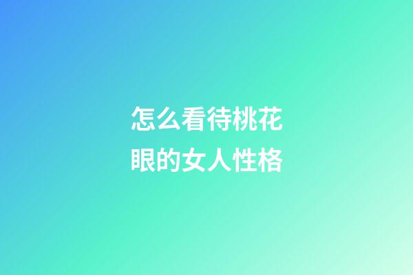 怎么看待桃花眼的女人性格
