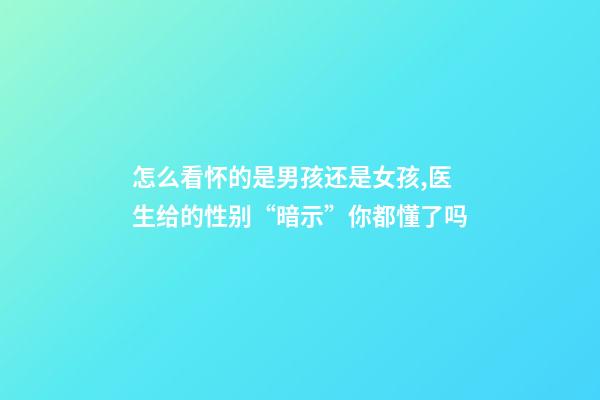 怎么看怀的是男孩还是女孩,医生给的性别“暗示”你都懂了吗-第1张-观点-玄机派