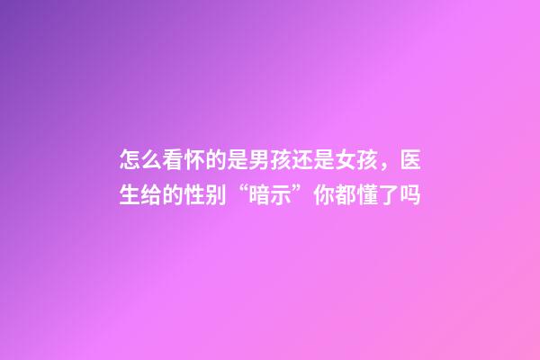 怎么看怀的是男孩还是女孩，医生给的性别“暗示”你都懂了吗-第1张-观点-玄机派
