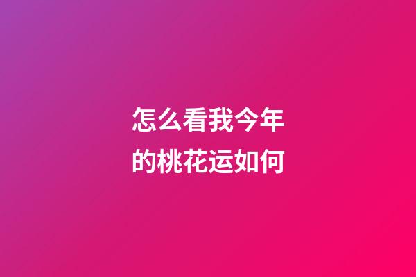 怎么看我今年的桃花运如何