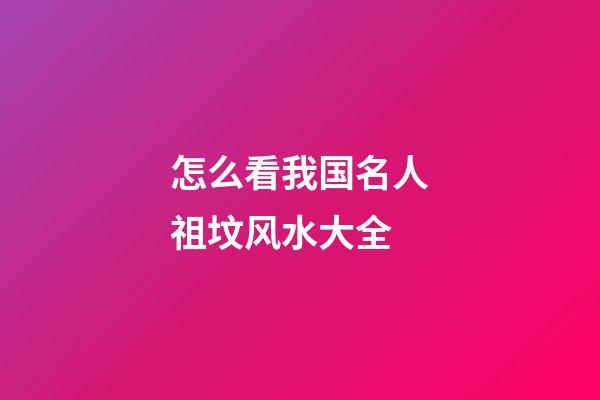 怎么看我国名人祖坟风水大全