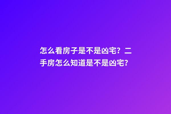 怎么看房子是不是凶宅？二手房怎么知道是不是凶宅？