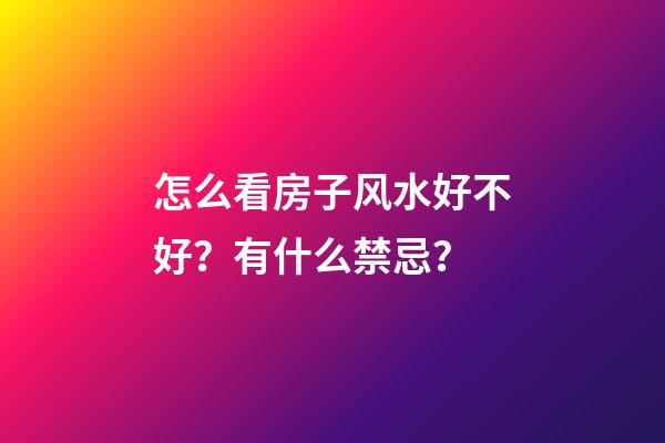怎么看房子风水好不好？有什么禁忌？
