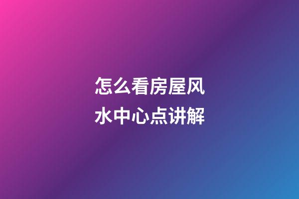 怎么看房屋风水中心点讲解
