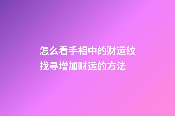 怎么看手相中的财运纹?找寻增加财运的方法