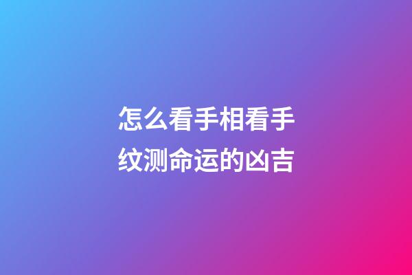 怎么看手相看手纹测命运的凶吉