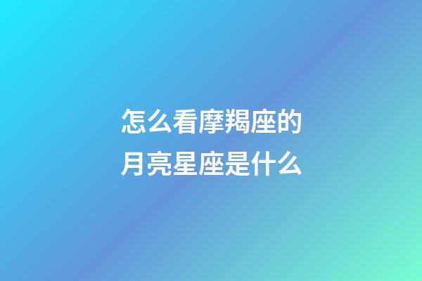 怎么看摩羯座的月亮星座是什么-第1张-星座运势-玄机派