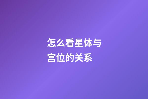 怎么看星体与宫位的关系-第1张-星座运势-玄机派