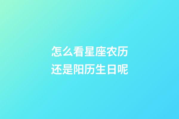 怎么看星座农历还是阳历生日呢
