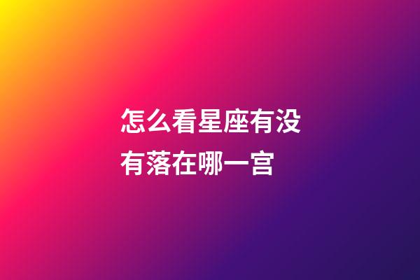 怎么看星座有没有落在哪一宫-第1张-星座运势-玄机派