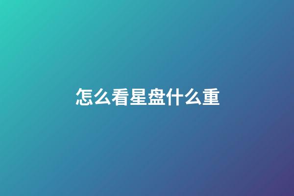 怎么看星盘什么重-第1张-星座运势-玄机派