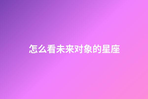 怎么看未来对象的星座