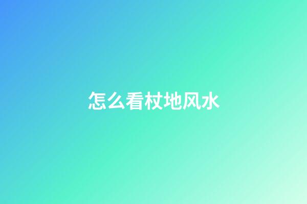 怎么看杖地风水