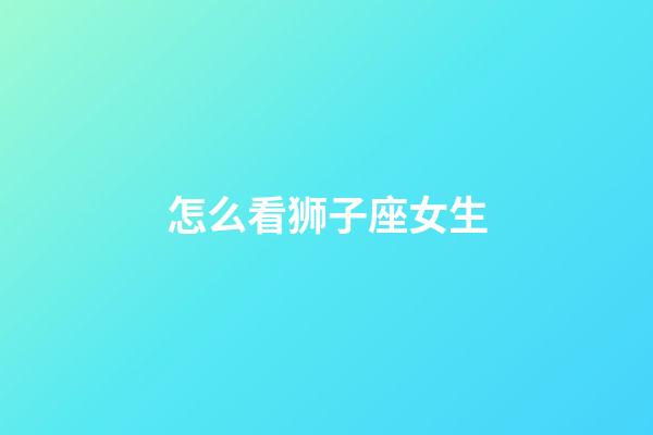 怎么看狮子座女生-第1张-星座运势-玄机派