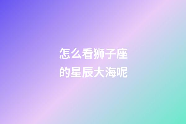 怎么看狮子座的星辰大海呢-第1张-星座运势-玄机派