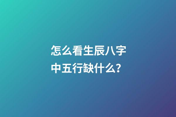 怎么看生辰八字中五行缺什么？