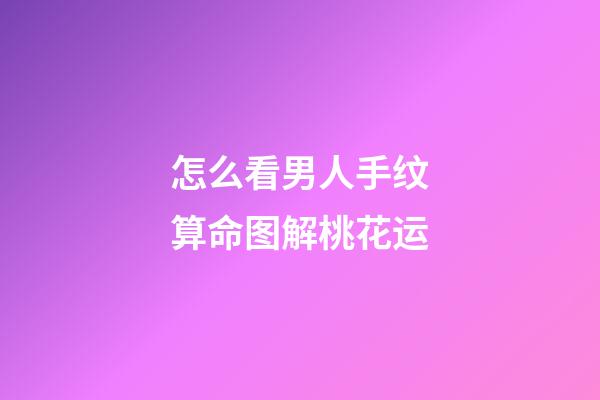 怎么看男人手纹算命图解桃花运